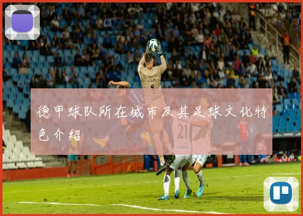 德甲球队所在城市及其足球文化特色介绍