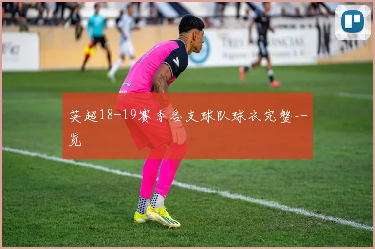 英超18-19赛季各支球队球衣完整一览