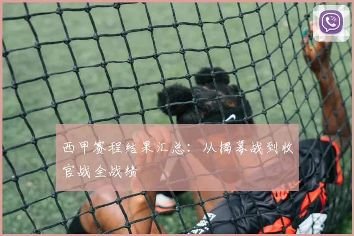 西甲赛程结果汇总：从揭幕战到收官战全战绩