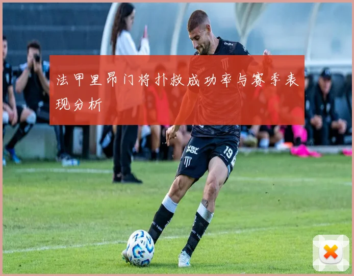 法甲里昂门将扑救成功率与赛季表现分析