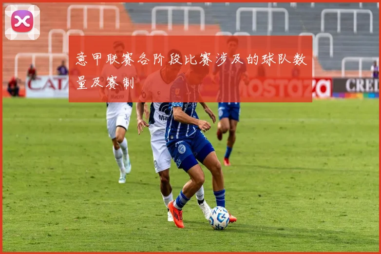 意甲联赛各阶段比赛涉及的球队数量及赛制