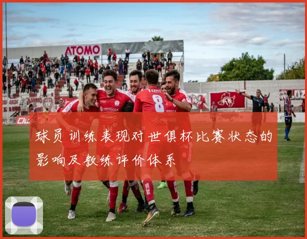 球员训练表现对世俱杯比赛状态的影响及教练评价体系
