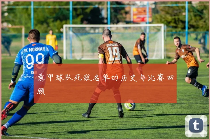 意甲球队死敌名单的历史与比赛回顾