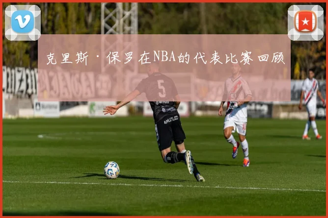 克里斯·保罗在NBA的代表比赛回顾