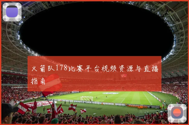 火箭队178比赛平台视频资源与直播指南