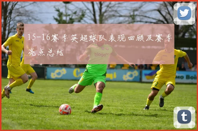 15-16赛季英超球队表现回顾及赛季亮点总结