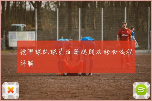 德甲球队球员注册规则及转会流程详解