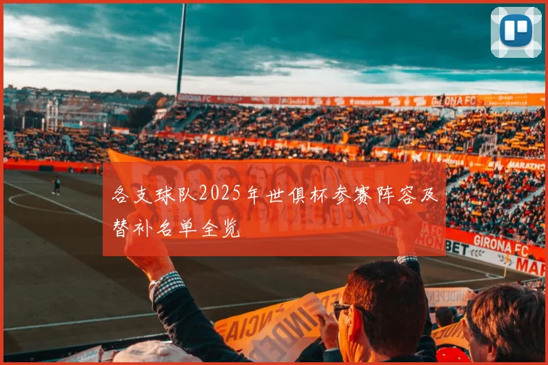 各支球队2025年世俱杯参赛阵容及替补名单全览