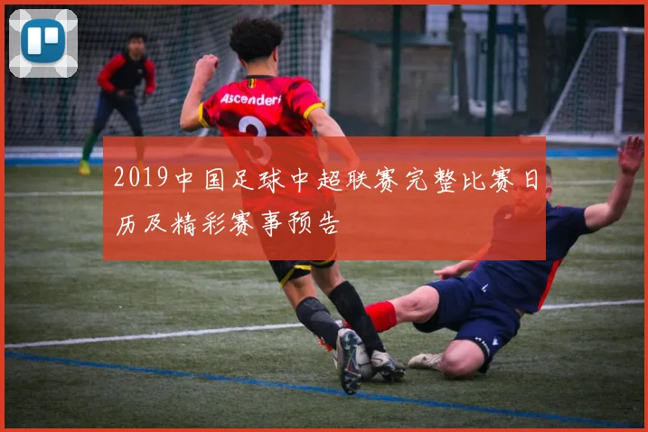 2019中国足球中超联赛完整比赛日历及精彩赛事预告