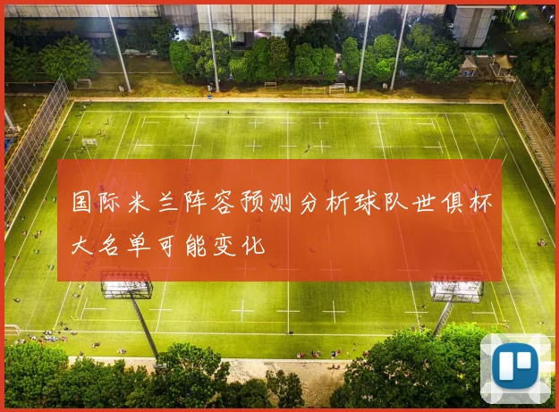 国际米兰阵容预测分析球队世俱杯大名单可能变化