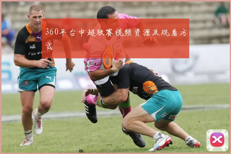 360平台中超联赛视频资源及观看方式