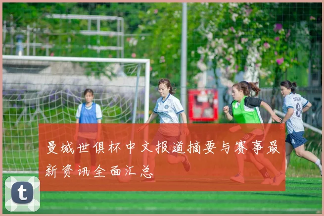 曼城世俱杯中文报道摘要与赛事最新资讯全面汇总