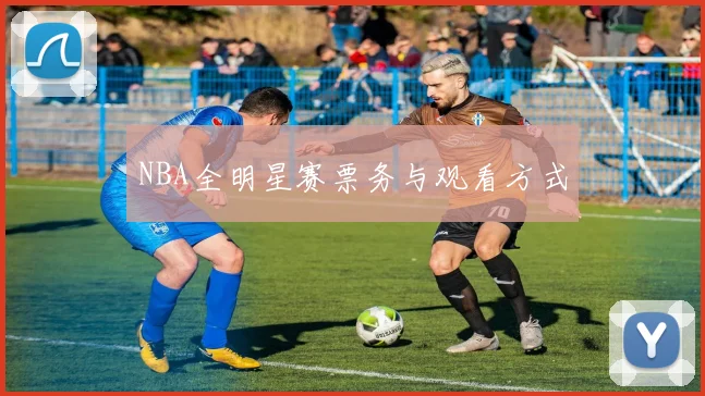 NBA全明星赛票务与观看方式